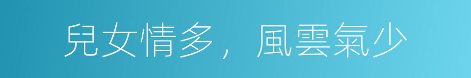 兒女情多，風雲氣少的意思