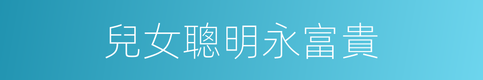 兒女聰明永富貴的同義詞