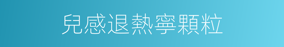 兒感退熱寧顆粒的同義詞