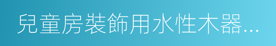 兒童房裝飾用水性木器塗料的同義詞