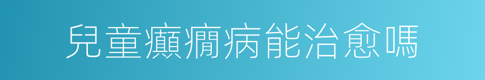 兒童癲癇病能治愈嗎的同義詞