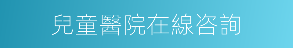 兒童醫院在線咨詢的同義詞