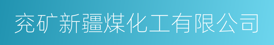 兖矿新疆煤化工有限公司的同义词