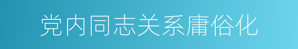 党内同志关系庸俗化的同义词