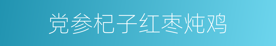 党参杞子红枣炖鸡的同义词
