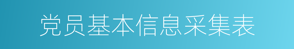 党员基本信息采集表的同义词