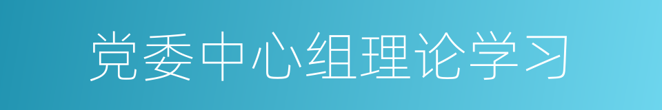 党委中心组理论学习的同义词