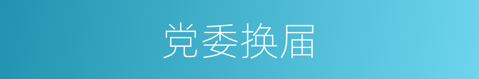 党委换届的意思