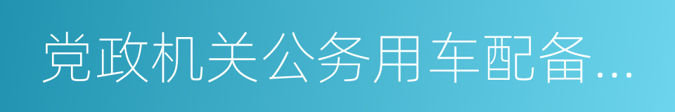 党政机关公务用车配备使用管理办法的同义词