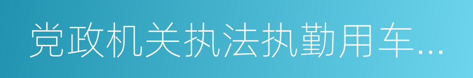 党政机关执法执勤用车配备使用管理办法的同义词