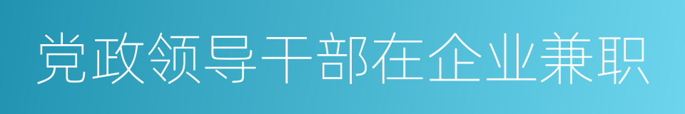 党政领导干部在企业兼职的同义词