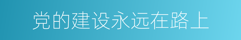 党的建设永远在路上的同义词