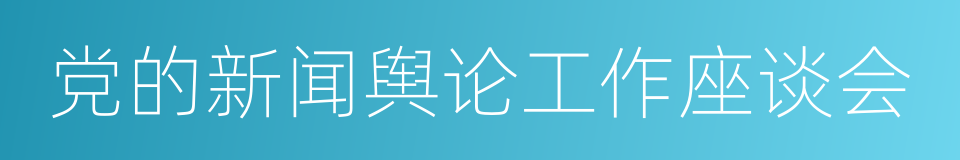 党的新闻舆论工作座谈会的同义词