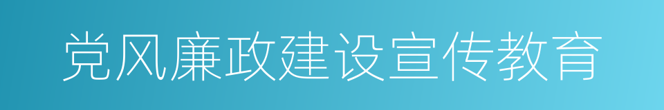 党风廉政建设宣传教育的同义词