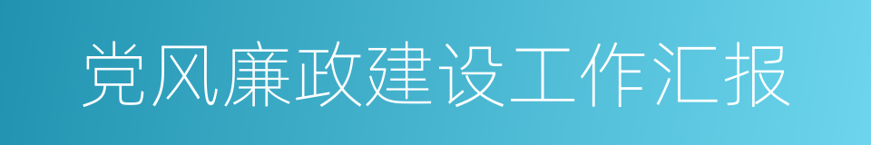 党风廉政建设工作汇报的同义词