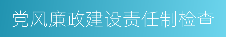 党风廉政建设责任制检查的同义词