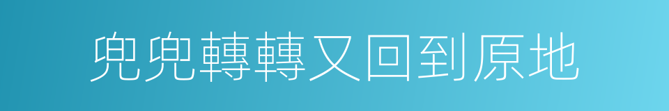 兜兜轉轉又回到原地的同義詞