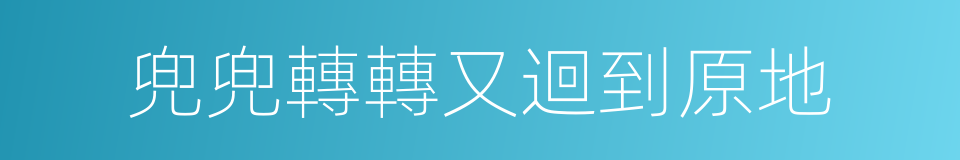 兜兜轉轉又迴到原地的同義詞