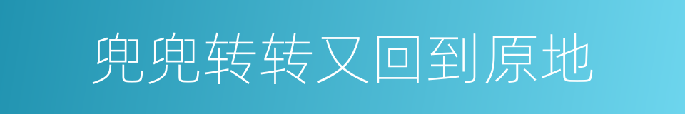 兜兜转转又回到原地的同义词