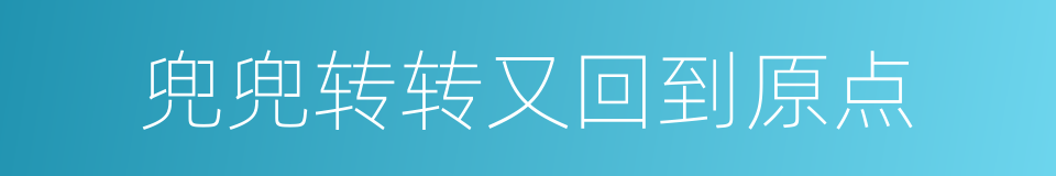 兜兜转转又回到原点的同义词