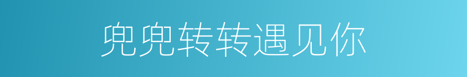 兜兜转转遇见你的同义词