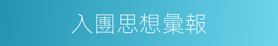 入團思想彙報的同義詞