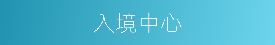 入境中心的同义词