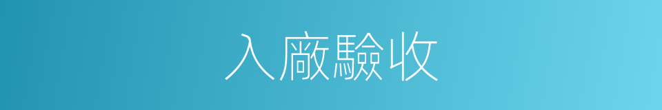 入廠驗收的同義詞