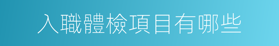入職體檢項目有哪些的同義詞