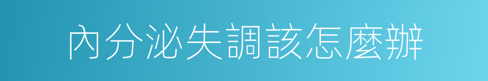 內分泌失調該怎麼辦的同義詞