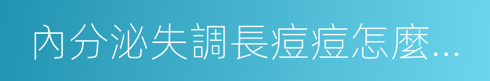 內分泌失調長痘痘怎麼調理的同義詞