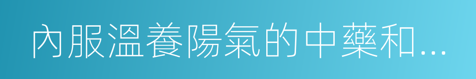內服溫養陽氣的中藥和食物的同義詞