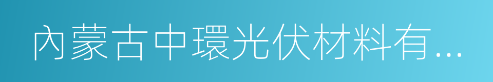 內蒙古中環光伏材料有限公司的同義詞