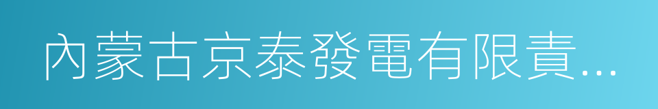 內蒙古京泰發電有限責任公司的同義詞