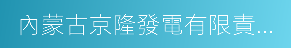 內蒙古京隆發電有限責任公司的同義詞