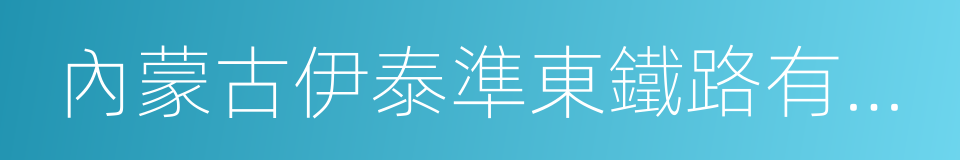 內蒙古伊泰準東鐵路有限責任公司的同義詞