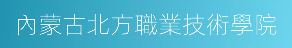 內蒙古北方職業技術學院的同義詞