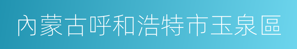 內蒙古呼和浩特市玉泉區的同義詞