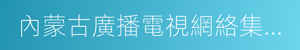 內蒙古廣播電視網絡集團有限公司的同義詞