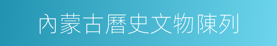 內蒙古曆史文物陳列的同義詞