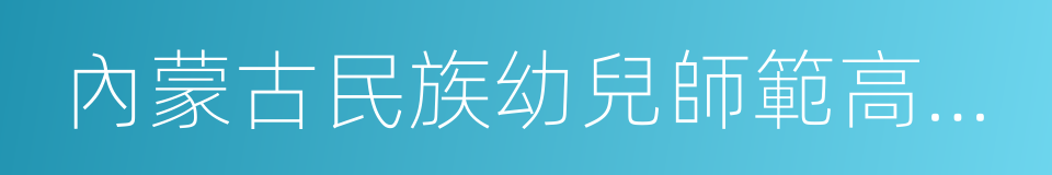 內蒙古民族幼兒師範高等專科學校的同義詞