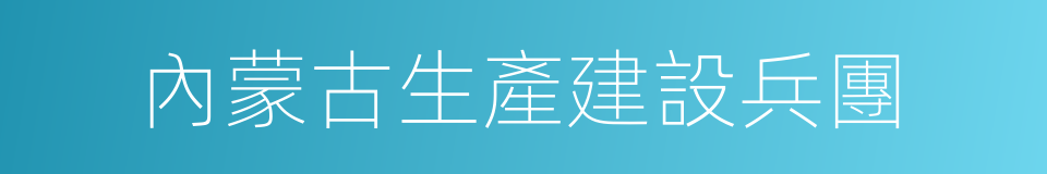 內蒙古生產建設兵團的同義詞