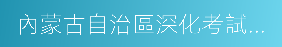 內蒙古自治區深化考試招生制度改革實施方案的同義詞