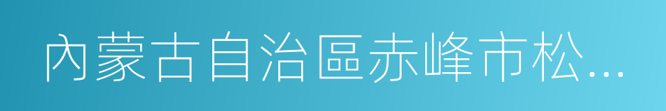 內蒙古自治區赤峰市松山區的同義詞