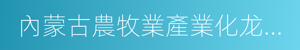 內蒙古農牧業產業化龙頭企業協會的同義詞