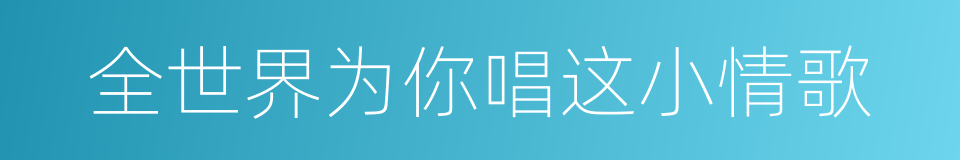 全世界为你唱这小情歌的同义词