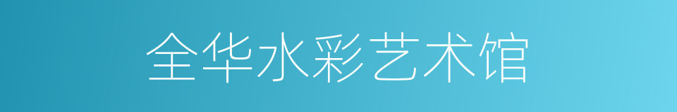 全华水彩艺术馆的同义词
