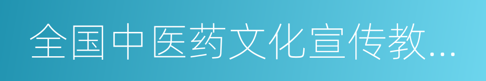 全国中医药文化宣传教育基地的同义词