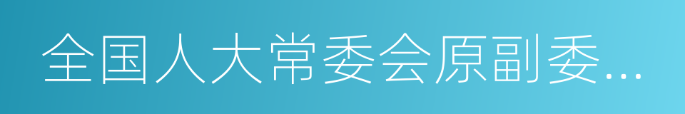 全国人大常委会原副委员长的同义词