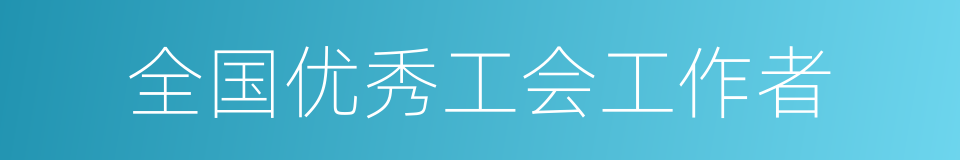 全国优秀工会工作者的同义词